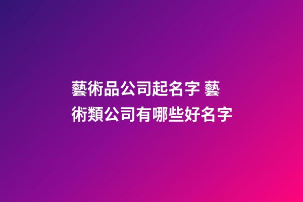藝術品公司起名字 藝術類公司有哪些好名字-第1張-公司起名-玄機派